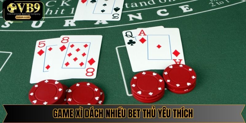 Game xì dách nhiều bet thủ yêu thích