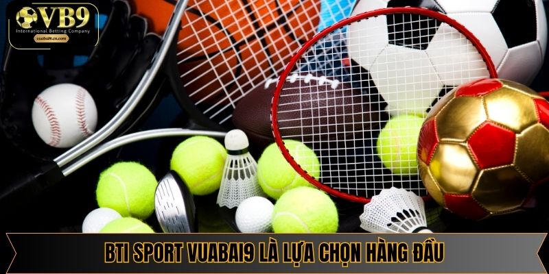 BTI Sport Vuabai9 là lựa chọn hàng đầu cho cá cược thể thao