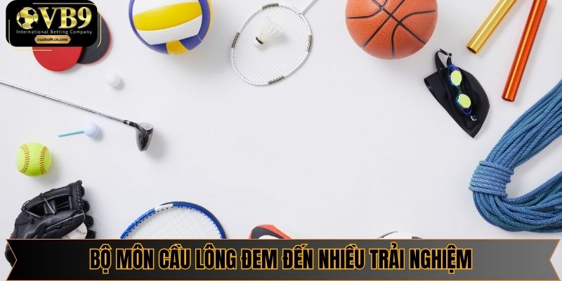 Bộ môn cầu lông đem đến nhiều trải nghiệm