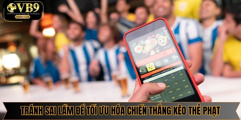 Tránh sai lầm để tối ưu hóa chiến thắng kèo thẻ phạt