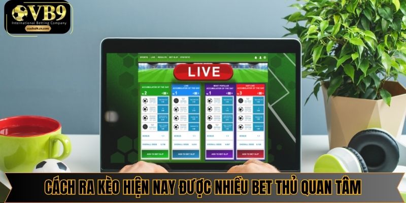 Cách ra của kèo hiện nay được nhiều bet thủ quan tâm