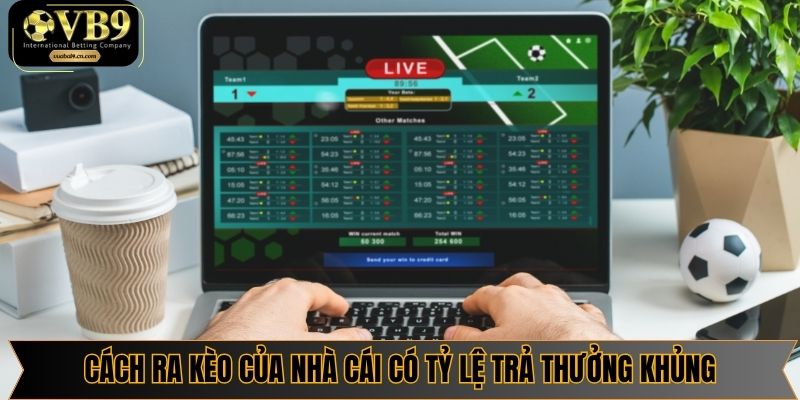 Cách ra kèo của nhà cái có tỷ lệ trả thưởng khủng
