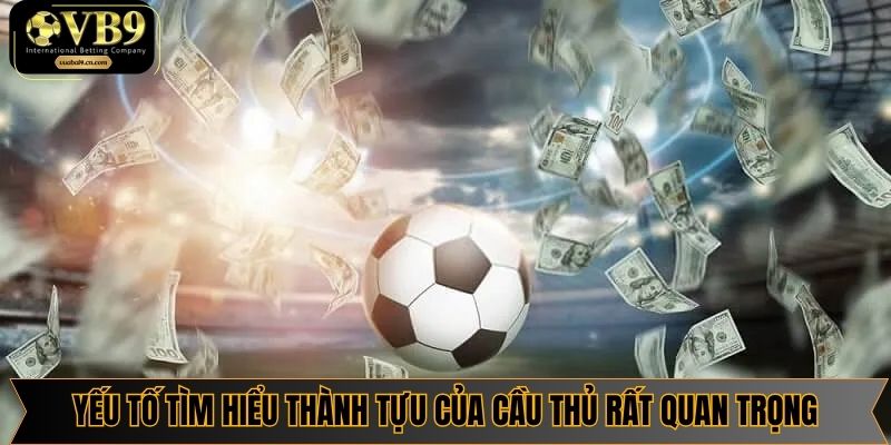 Yếu tố tìm hiểu rõ thành tựu của cầu thủ rất quan trọng