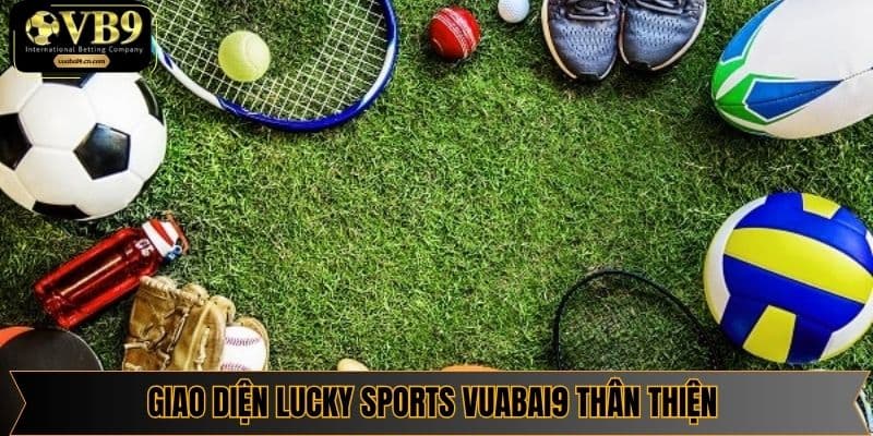 Giao diện Lucky Sports Vuabai9 thân thiện và dễ sử dụng cho mọi đối tượng