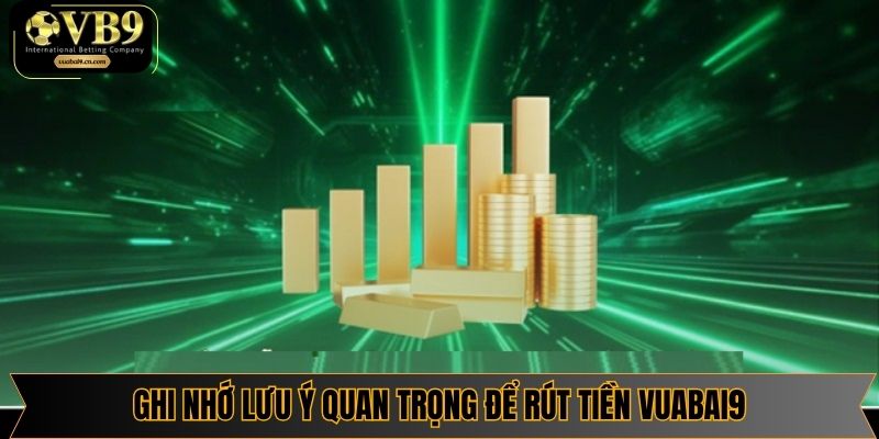 Ghi nhớ lưu ý quan trọng để rút tiền Vuabai9 an toàn và hiệu quả